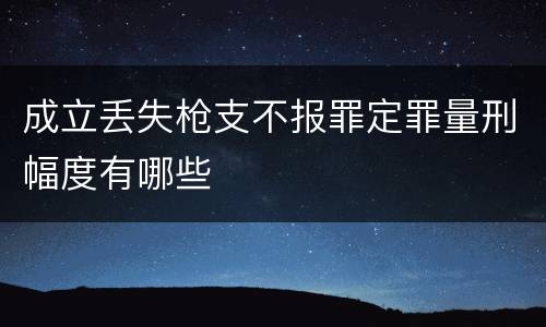 成立丢失枪支不报罪定罪量刑幅度有哪些