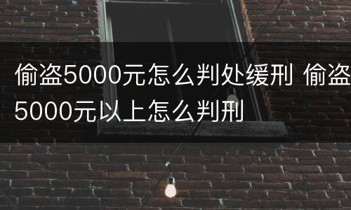 偷盗5000元怎么判处缓刑 偷盗5000元以上怎么判刑