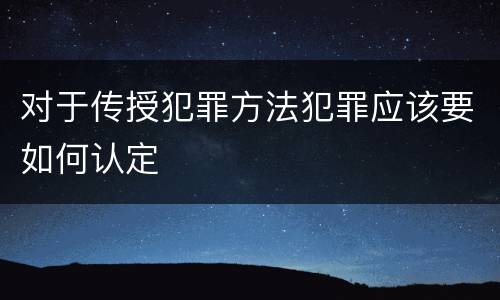 对于传授犯罪方法犯罪应该要如何认定