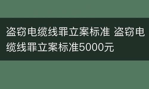 盗窃电缆线罪立案标准 盗窃电缆线罪立案标准5000元