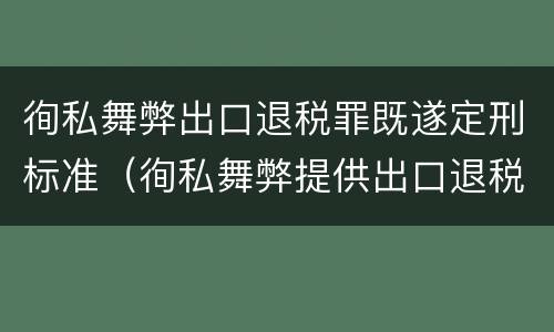 徇私舞弊出口退税罪既遂定刑标准（徇私舞弊提供出口退税凭证罪）
