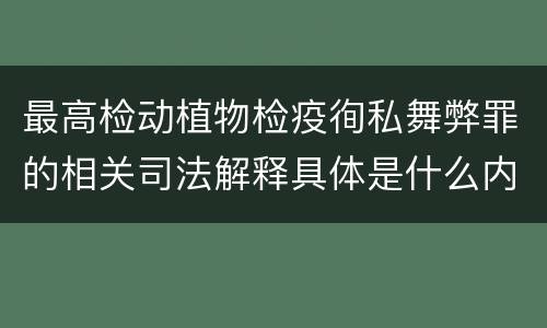 最高检动植物检疫徇私舞弊罪的相关司法解释具体是什么内容