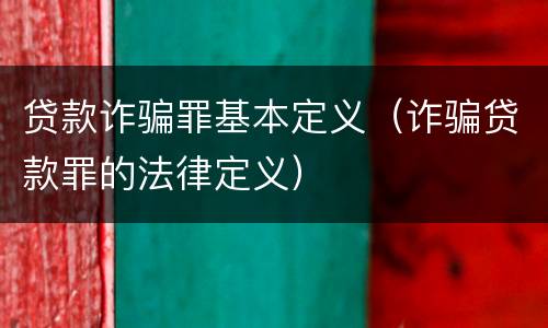 贷款诈骗罪基本定义（诈骗贷款罪的法律定义）
