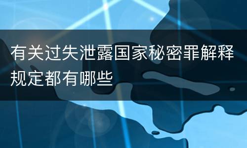 有关过失泄露国家秘密罪解释规定都有哪些