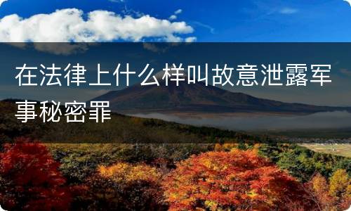 在法律上什么样叫故意泄露军事秘密罪