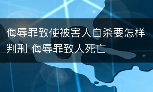 侮辱罪致使被害人自杀要怎样判刑 侮辱罪致人死亡