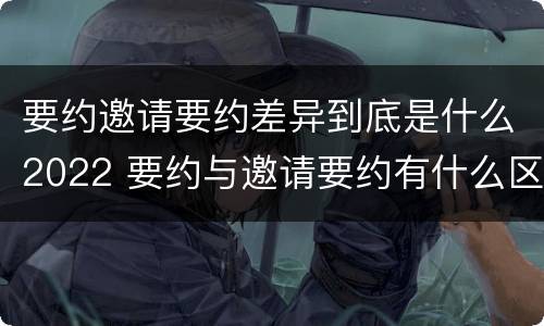 要约邀请要约差异到底是什么2022 要约与邀请要约有什么区别