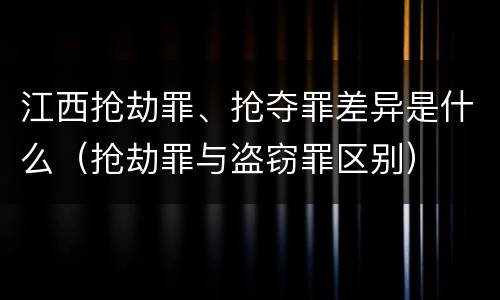 江西抢劫罪、抢夺罪差异是什么（抢劫罪与盗窃罪区别）