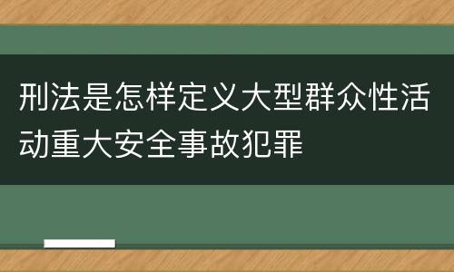 刑法是怎样定义大型群众性活动重大安全事故犯罪