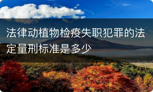法律动植物检疫失职犯罪的法定量刑标准是多少