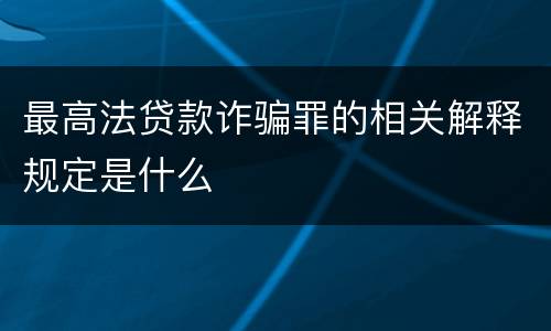 最高法贷款诈骗罪的相关解释规定是什么