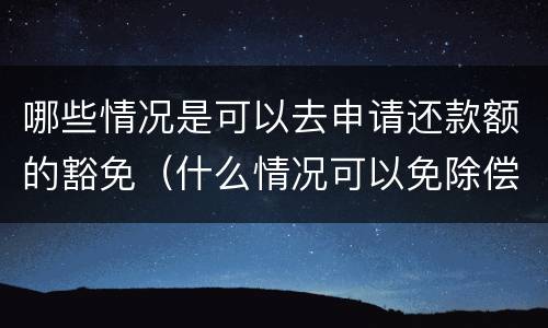 哪些情况是可以去申请还款额的豁免（什么情况可以免除偿还贷款）