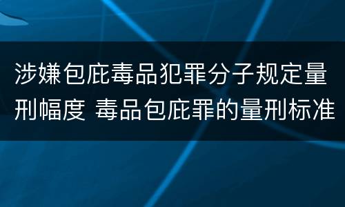 涉嫌包庇毒品犯罪分子规定量刑幅度 毒品包庇罪的量刑标准