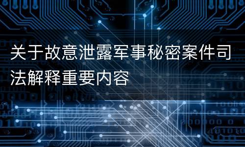 关于故意泄露军事秘密案件司法解释重要内容