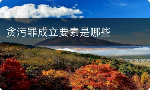贪污罪成立要素是哪些