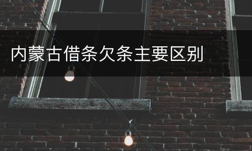 内蒙古借条欠条主要区别
