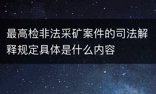 最高检非法采矿案件的司法解释规定具体是什么内容