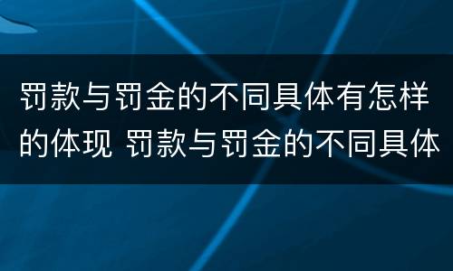 罚款与罚金的不同具体有怎样的体现 罚款与罚金的不同具体有怎样的体现呢