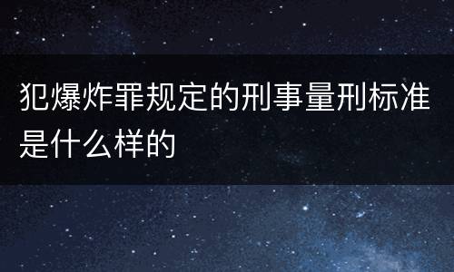 犯爆炸罪规定的刑事量刑标准是什么样的