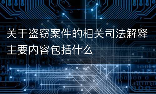 关于盗窃案件的相关司法解释主要内容包括什么