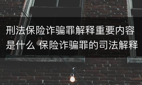 刑法保险诈骗罪解释重要内容是什么 保险诈骗罪的司法解释