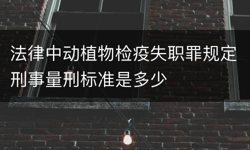 法律中动植物检疫失职罪规定刑事量刑标准是多少