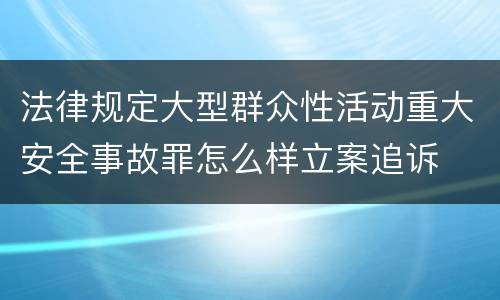法律规定大型群众性活动重大安全事故罪怎么样立案追诉