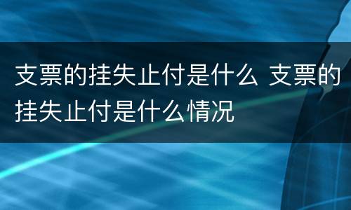支票的挂失止付是什么 支票的挂失止付是什么情况