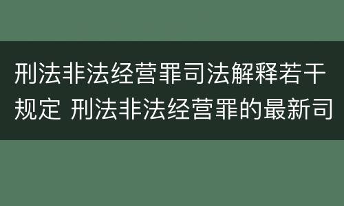 刑法非法经营罪司法解释若干规定 刑法非法经营罪的最新司法解释