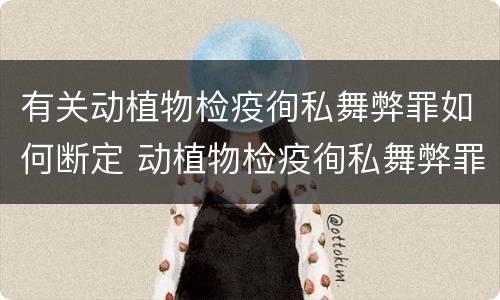 有关动植物检疫徇私舞弊罪如何断定 动植物检疫徇私舞弊罪量刑