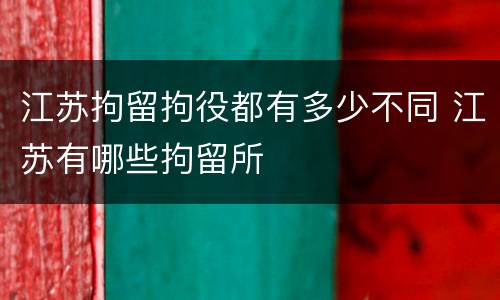 江苏拘留拘役都有多少不同 江苏有哪些拘留所
