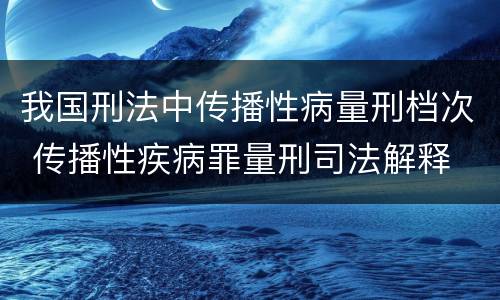 我国刑法中传播性病量刑档次 传播性疾病罪量刑司法解释