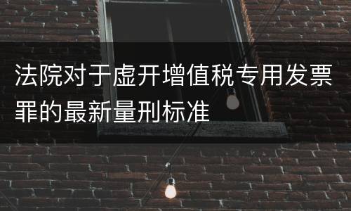 法院对于虚开增值税专用发票罪的最新量刑标准