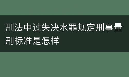 刑法中过失决水罪规定刑事量刑标准是怎样