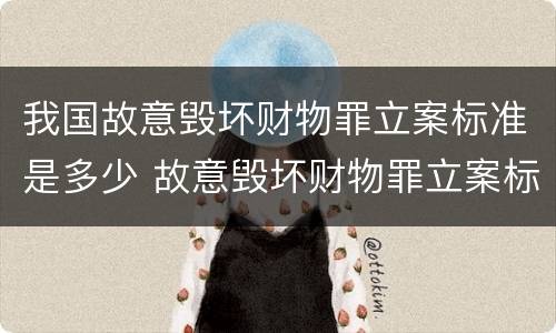 我国故意毁坏财物罪立案标准是多少 故意毁坏财物罪立案标准是什么