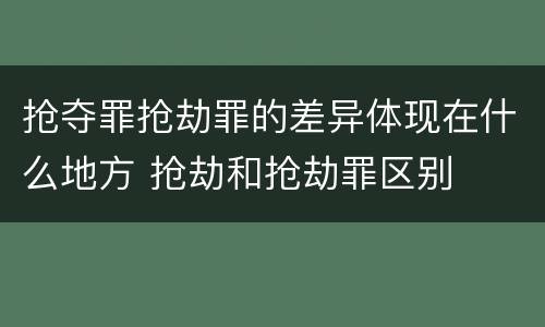 抢夺罪抢劫罪的差异体现在什么地方 抢劫和抢劫罪区别