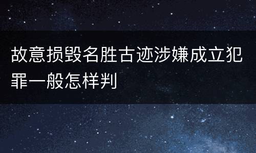 故意损毁名胜古迹涉嫌成立犯罪一般怎样判