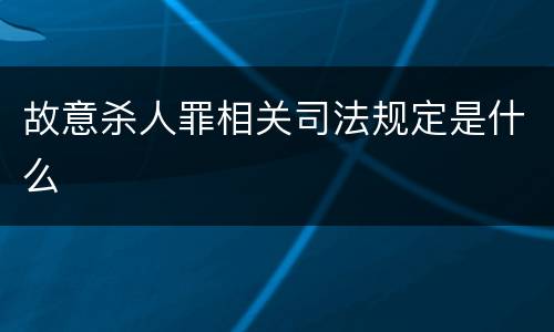 故意杀人罪相关司法规定是什么