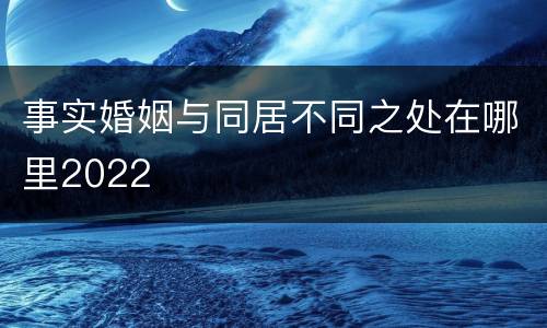 事实婚姻与同居不同之处在哪里2022