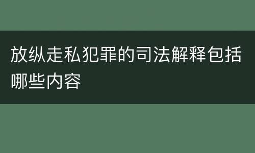 放纵走私犯罪的司法解释包括哪些内容