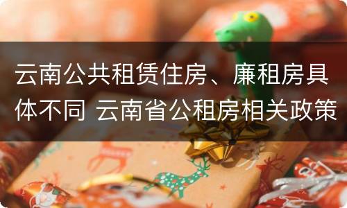 云南公共租赁住房、廉租房具体不同 云南省公租房相关政策