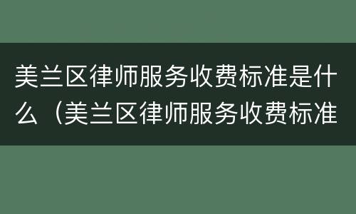 美兰区律师服务收费标准是什么（美兰区律师服务收费标准是什么样的）