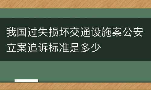 我国过失损坏交通设施案公安立案追诉标准是多少