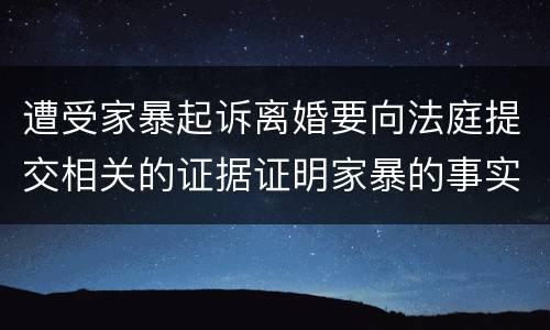 遭受家暴起诉离婚要向法庭提交相关的证据证明家暴的事实有哪些