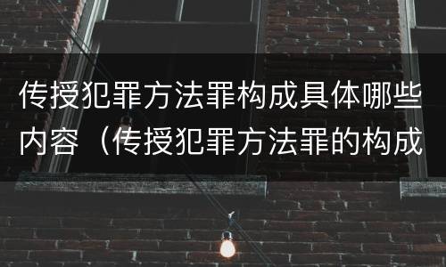 传授犯罪方法罪构成具体哪些内容（传授犯罪方法罪的构成要件）