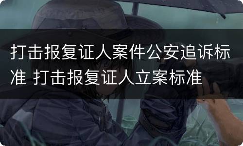 打击报复证人案件公安追诉标准 打击报复证人立案标准