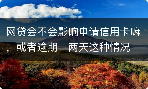 网贷会不会影响申请信用卡嘛，或者逾期一两天这种情况