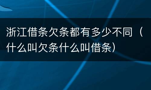 浙江借条欠条都有多少不同（什么叫欠条什么叫借条）