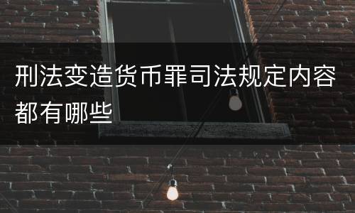 刑法变造货币罪司法规定内容都有哪些