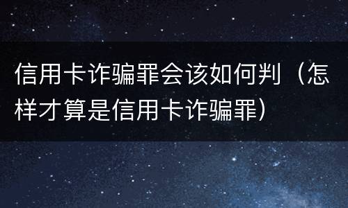 信用卡诈骗罪会该如何判（怎样才算是信用卡诈骗罪）